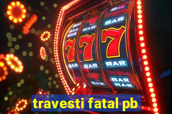 travesti fatal pb